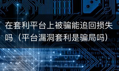 在套利平台上被骗能追回损失吗（平台漏洞套利是骗局吗）
