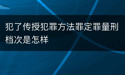 犯了传授犯罪方法罪定罪量刑档次是怎样
