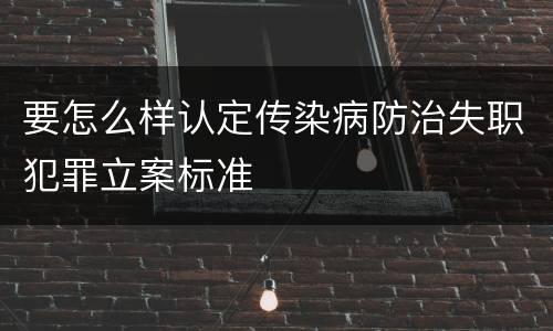 要怎么样认定传染病防治失职犯罪立案标准