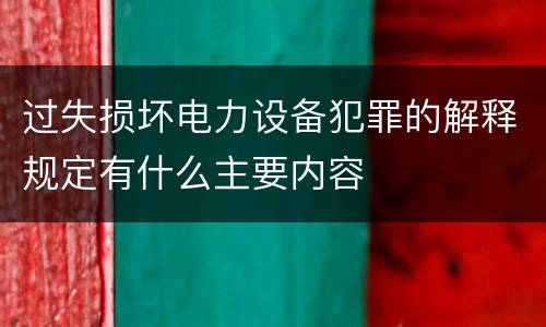 过失损坏电力设备犯罪的解释规定有什么主要内容