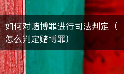 如何对赌博罪进行司法判定（怎么判定赌博罪）