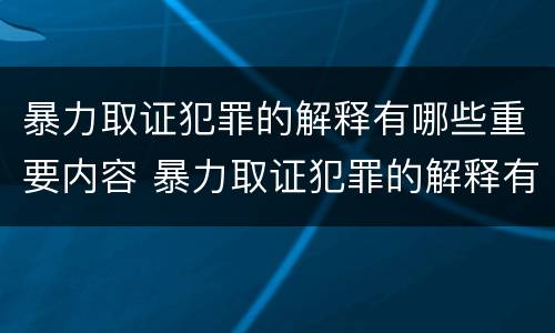 暴力取证犯罪的解释有哪些重要内容 暴力取证犯罪的解释有哪些重要内容和规定