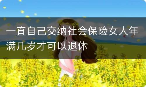 一直自己交纳社会保险女人年满几岁才可以退休