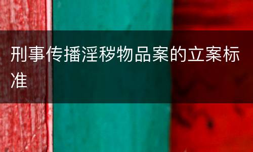 刑事传播淫秽物品案的立案标准