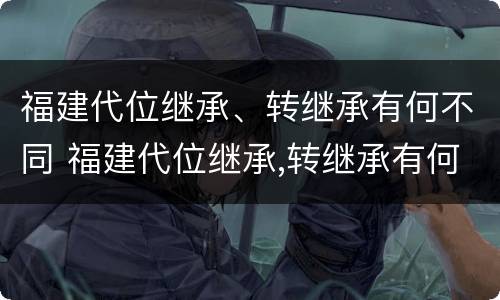 福建代位继承、转继承有何不同 福建代位继承,转继承有何不同之处