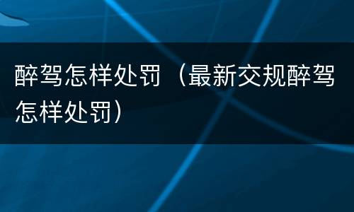醉驾怎样处罚（最新交规醉驾怎样处罚）