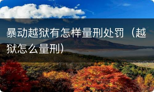 暴动越狱有怎样量刑处罚（越狱怎么量刑）