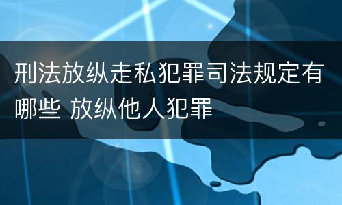 刑法放纵走私犯罪司法规定有哪些 放纵他人犯罪