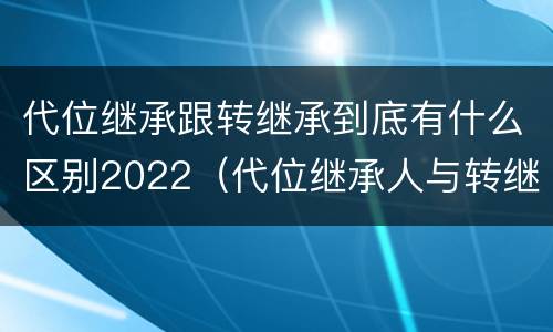 代位继承跟转继承到底有什么区别2022（代位继承人与转继承有哪些区别）
