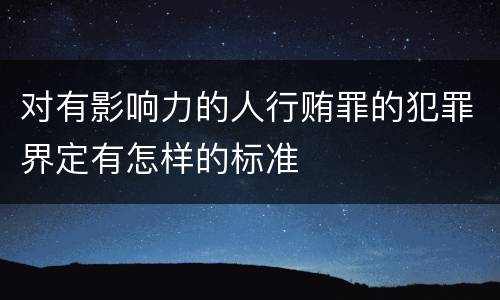 对有影响力的人行贿罪的犯罪界定有怎样的标准