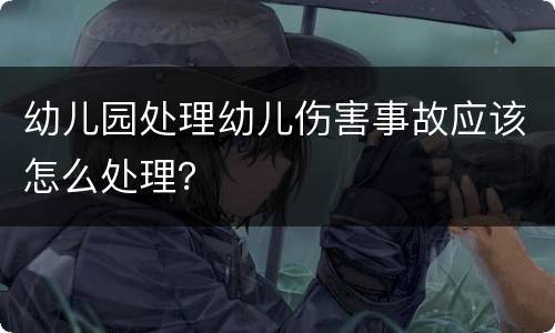 幼儿园处理幼儿伤害事故应该怎么处理？