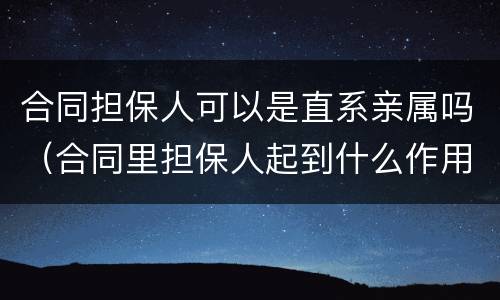 合同担保人可以是直系亲属吗（合同里担保人起到什么作用）