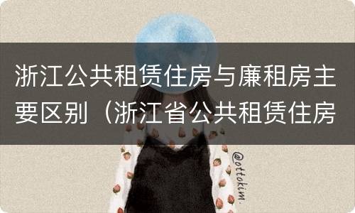 浙江公共租赁住房与廉租房主要区别（浙江省公共租赁住房）