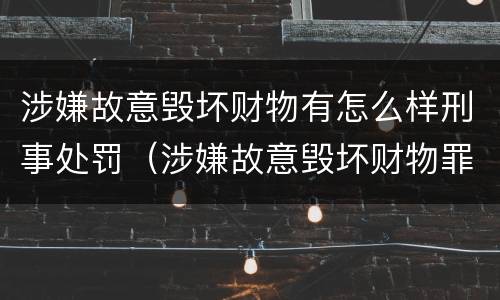 涉嫌故意毁坏财物有怎么样刑事处罚（涉嫌故意毁坏财物罪）
