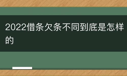 2022借条欠条不同到底是怎样的
