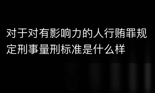 对于对有影响力的人行贿罪规定刑事量刑标准是什么样
