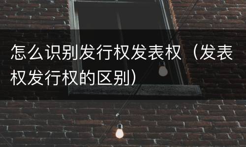 怎么识别发行权发表权（发表权发行权的区别）