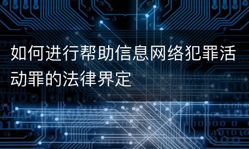 如何进行帮助信息网络犯罪活动罪的法律界定