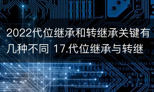 2022代位继承和转继承关键有几种不同 17.代位继承与转继承有哪些区别?