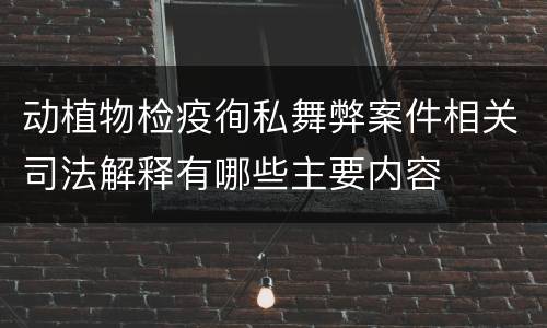 动植物检疫徇私舞弊案件相关司法解释有哪些主要内容