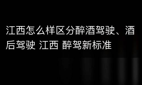 江西怎么样区分醉酒驾驶、酒后驾驶 江西 醉驾新标准
