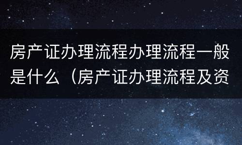 房产证办理流程办理流程一般是什么（房产证办理流程及资料）