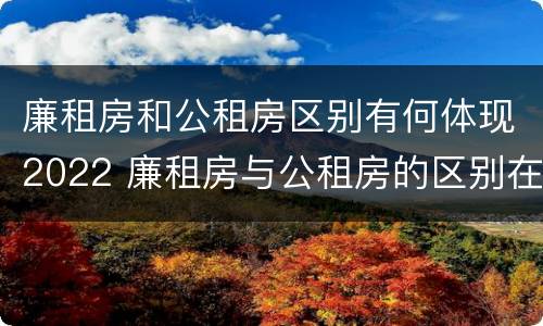 廉租房和公租房区别有何体现2022 廉租房与公租房的区别在哪里