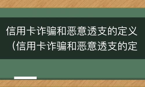 信用卡诈骗和恶意透支的定义（信用卡诈骗和恶意透支的定义区别）