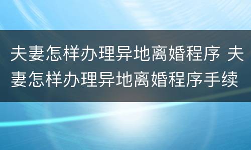 夫妻怎样办理异地离婚程序 夫妻怎样办理异地离婚程序手续