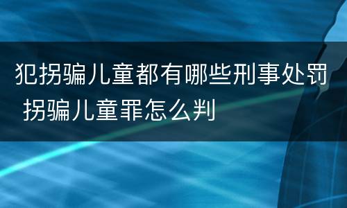 犯拐骗儿童都有哪些刑事处罚 拐骗儿童罪怎么判