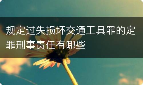 规定过失损坏交通工具罪的定罪刑事责任有哪些