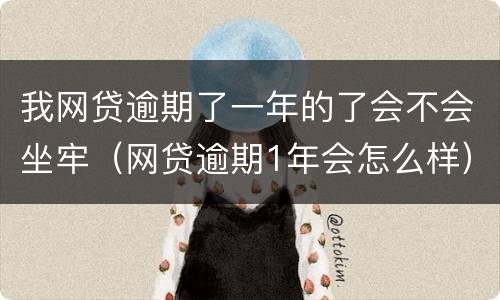 我网贷逾期了一年的了会不会坐牢（网贷逾期1年会怎么样）
