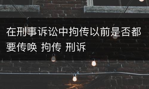 在刑事诉讼中拘传以前是否都要传唤 拘传 刑诉