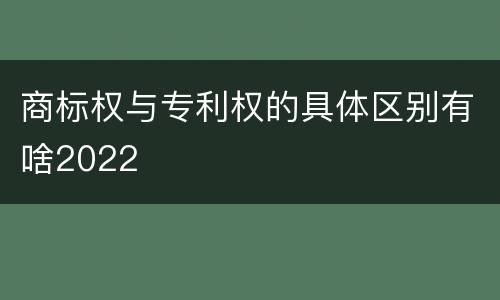 商标权与专利权的具体区别有啥2022