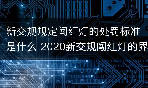 新交规规定闯红灯的处罚标准是什么 2020新交规闯红灯的界定