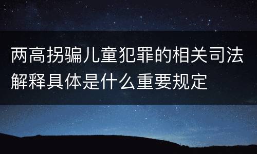 两高拐骗儿童犯罪的相关司法解释具体是什么重要规定