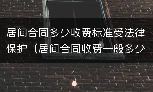 居间合同多少收费标准受法律保护（居间合同收费一般多少）