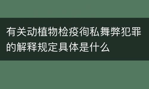 有关动植物检疫徇私舞弊犯罪的解释规定具体是什么