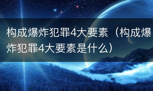 构成爆炸犯罪4大要素（构成爆炸犯罪4大要素是什么）
