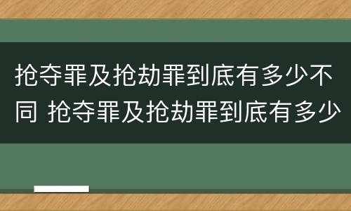 抢夺罪及抢劫罪到底有多少不同 抢夺罪及抢劫罪到底有多少不同处罚