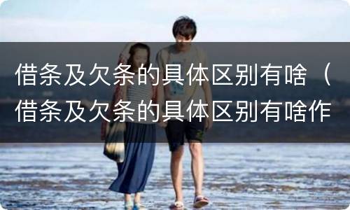 借条及欠条的具体区别有啥（借条及欠条的具体区别有啥作用）