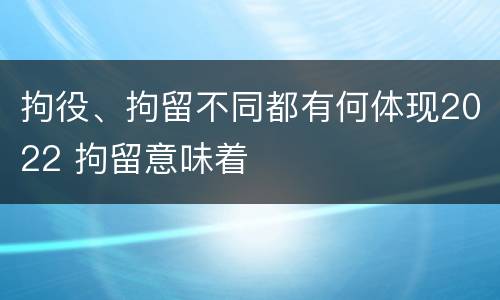 拘役、拘留不同都有何体现2022 拘留意味着