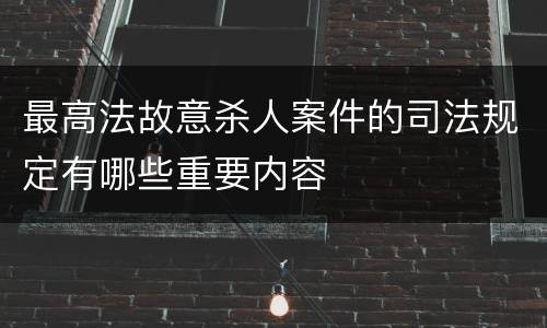 最高法故意杀人案件的司法规定有哪些重要内容