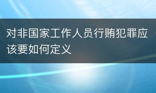 对非国家工作人员行贿犯罪应该要如何定义