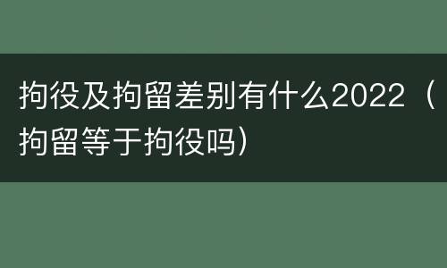 拘役及拘留差别有什么2022（拘留等于拘役吗）