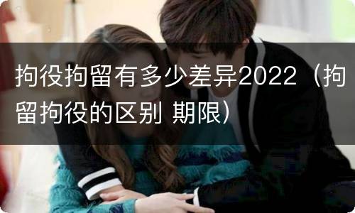拘役拘留有多少差异2022（拘留拘役的区别 期限）