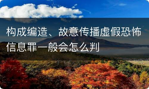 构成编造、故意传播虚假恐怖信息罪一般会怎么判
