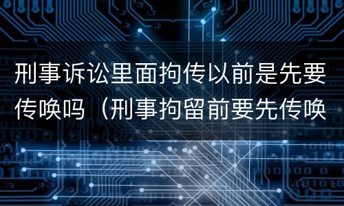 刑事诉讼里面拘传以前是先要传唤吗（刑事拘留前要先传唤吗）