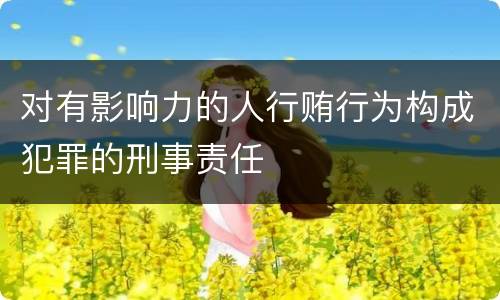 对有影响力的人行贿行为构成犯罪的刑事责任