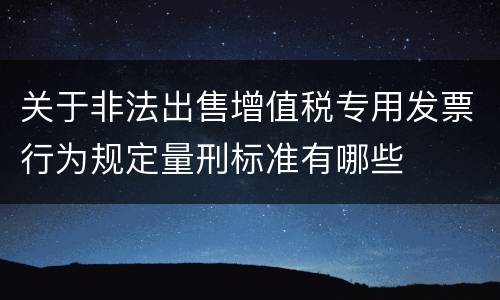 关于非法出售增值税专用发票行为规定量刑标准有哪些